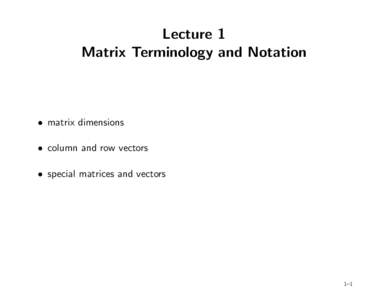 Lecture 1 Matrix Terminology and Notation • matrix dimensions • column and row vectors • special matrices and vectors