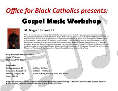 Office for Black Catholics presents: Gospel Music Workshop M. Roger Holland, II What do you get when you mix a Black Catholic musician who is a pianist, organist, singer, composer, arranger, liturgist and symphony maestr