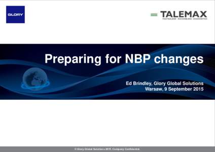 Preparing for NBP changes Ed Brindley, Glory Global Solutions Warsaw, 9 September 2015 © Glory Global SolutionsCompany Confidential.