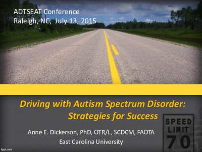 ADTSEAT Conference Raleigh, NC, July 13, 2015 Driving with Autism Spectrum Disorder: Strategies for Success Anne E. Dickerson, PhD, OTR/L, SCDCM, FAOTA