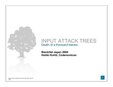 INPUT ATTACK TREES Death of a thousand leaves BlackHat Japan 2006 Heikki Kortti, Codenomicon  Heikki Kortti, Codenomicon, Black Hat Japan, Oct 5-6