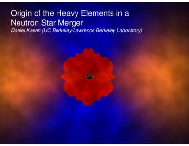 Origin of the Heavy Elements in a Neutron Star Merger Daniel Kasen (UC Berkeley/Lawrence Berkeley Laboratory) The Origin of the Elements Big