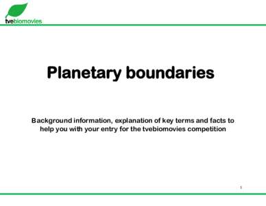 Planetary boundaries Background information, explanation of key terms and facts to help you with your entry for the tvebiomovies competition 1