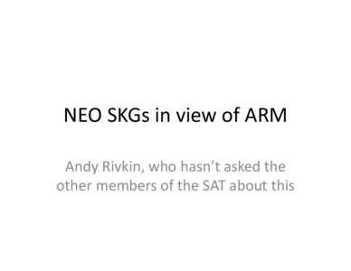 NEO	
  SKGs	
  in	
  view	
  of	
  ARM	
   Andy	
  Rivkin,	
  who	
  hasn’t	
  asked	
  the	
   other	
  members	
  of	
  the	
  SAT	
  about	
  this	
   Some	
  setup	
   •  UnBl	
  earlier	
