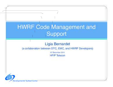 HWRF Code Management and Support! Ligia Bernardet! (a collaboration between DTC, EMC, and HWRF Developers)! 07 December 2011!