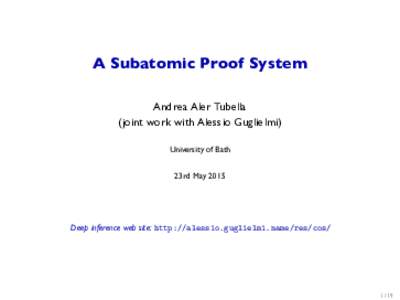 A Subatomic Proof System Andrea Aler Tubella (joint work with Alessio Guglielmi) University of Bath 23rd May 2015