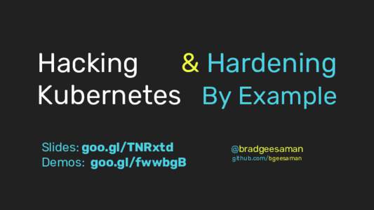 Hacking & Hardening Kubernetes By Example Slides: goo.gl/TNRxtd Demos: goo.gl/fwwbgB