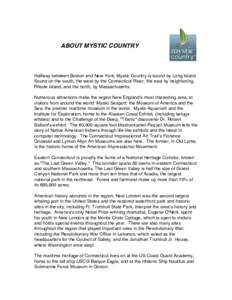 ABOUT MYSTIC COUNTRY  Halfway between Boston and New York, Mystic Country is bound by Long Island Sound on the south, the west by the Connecticut River, the east by neighboring Rhode Island, and the north, by Massachuset