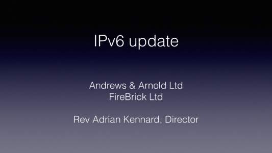 IPv6 update Andrews & Arnold Ltd FireBrick Ltd Rev Adrian Kennard, Director  Are you the Elders of the Internet?