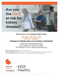 Find out at a FREE kidney health check! Saturday, July 23rd, 2016 8:00 am - 4:00 pm VETERANS OF FOREIGN WARS 117TH NATIONAL CONVENTION CHARLOTTE CONVENTION CENTER 501 S College St, Charlotte, NC 28202