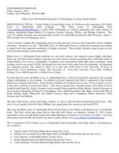 FOR IMMEDIATE RELEASE Friday, August 2, 2013 Contact: Sylvia Martinez, Eddie Lucio Scholarship Fund grants 52 scholarships to college-bound students BROWNSVILLE, TEXAS — Today (Friday), Senator Eddie Lucio