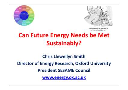 Can Future Energy Needs be Met Sustainably? Chris Llewellyn Smith Director of Energy Research, Oxford University President SESAME Council www.energy.ox.ac.uk