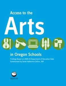 Access to the  Arts in Oregon Schools Findings Based on 2009–10 Department of Education Data Summarized by Sarah Katherine Collins, 2011