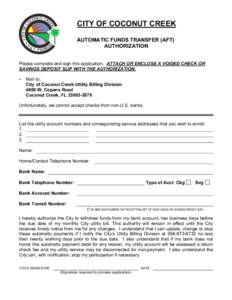 CITY OF COCONUT CREEK AUTOMATIC FUNDS TRANSFER (AFT) AUTHORIZATION Please complete and sign this application. ATTACH OR ENCLOSE A VOIDED CHECK OR SAVINGS DEPOSIT SLIP WITH THE AUTHORIZATION. •