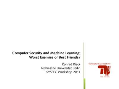 Computer Security and Machine Learning: Worst Enemies or Best Friends? Konrad Rieck Technische Universität Berlin SYSSEC Workshop 2011