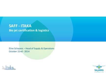 SAFF - ITAKA Bio jet certification & logistics Eline Schapers – Head of Supply & Operations October 22nd