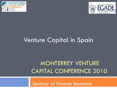 Venture Capital in Spain MONTERREY VENTURE CAPITAL CONFERENCE 2010 Seminar of Finance Research  Why Spain?
