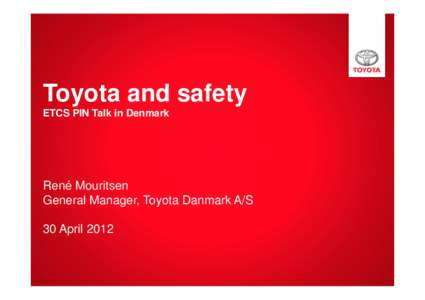 Toyota and safety ETCS PIN Talk in Denmark René Mouritsen General Manager, Toyota Danmark A/S 30 April 2012