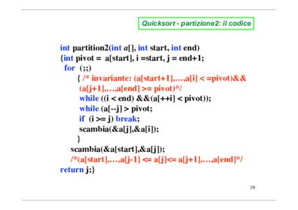 Quicksort - partizione2: il codice  int partition2(int a[], int start, int end) {int pivot = a[start], i =start, j = end+1; for (;;) { /* invariante: (a[start+1],…,a[i] < =pivot)&&