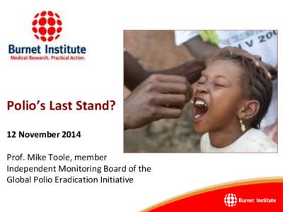 Polio’s Last Stand? 12 November 2014 Prof. Mike Toole, member Independent Monitoring Board of the Global Polio Eradication Initiative