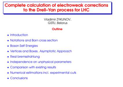Complete calculation of electroweak corrections to the Drell–Yan process for LHC Vladimir ZYKUNOV, GSTU, Belarus Outline • Introduction