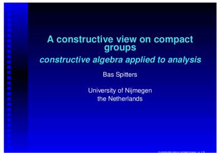A constructive view on compact groups constructive algebra applied to analysis Bas Spitters University of Nijmegen the Netherlands