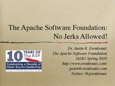 The Apache Software Foundation: No Jerks Allowed! Dr. Justin R. Erenkrantz The Apache Software Foundation JASIG Spring 2010 http://www.erenkrantz.com/
