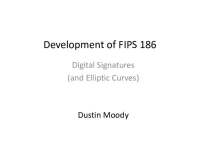 Development of FIPS 186 Digital Signatures (and Elliptic Curves) Dustin Moody