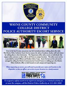 WAYNE COUNTY COMMUNITY COLLEGE DISTRICT POLICE AUTHORITY ESCORT SERVICE Even in the best lit areas, any person may feel intimidated about walking alone after dark. The District Police Authority Escort Service ensures the