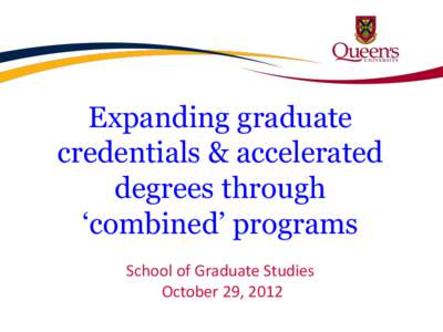 Expanding graduate credentials & accelerated degrees through ‘combined’ programs School of Graduate Studies October 29, 2012