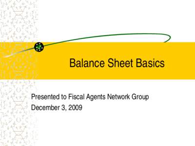 Balance Sheet Basics Presented to Fiscal Agents Network Group December 3, 2009 Balance Sheet aka General Ledger Are we having “Fund” yet?