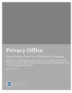 Privacy Office Second Quarter Fiscal Year 2009 Report to Congress Department of Homeland Security Report of the Chief Privacy Officer Pursuant to Section 803 of the Implementing Recommendations of the 9/11 Commission Act