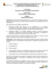 Código de la Hacienda Pública para el Estado de Chiapas Publicado en el Periódico Oficial No. 037, 4ª Sección, Tomo II, de fecha 18 de mayo de 2016 Libro Cuarto Presupuesto, Gasto, Contabilidad y Deuda Pública