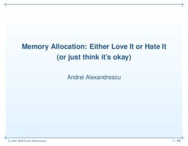 Memory Allocation: Either Love It or Hate It (or just think it’s okay) Andrei Alexandrescu cAndrei Alexandrescu
