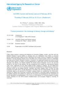 3rd IARC Cancer and Society Lecture (5 February[removed]Thursday 5 February 2015 at 10:15 a.m. (Auditorium) W. Philip T. James, CBE, MD, DSc Honorary Professor of Nutrition, London School of Hygiene and Tropical Medicine (