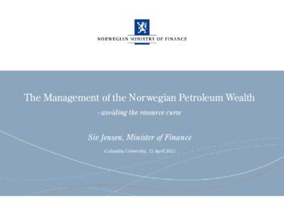 The Management of the Norwegian Petroleum Wealth - avoiding the resource curse Siv Jensen, Minister of Finance Columbia University, 15 April 2015