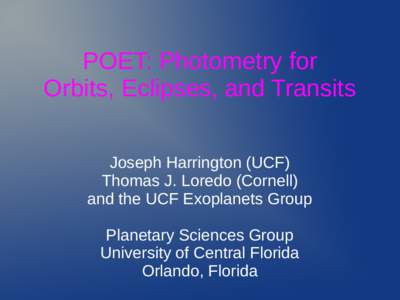 POET: Photometry for Orbits, Eclipses, and Transits Joseph Harrington (UCF) Thomas J. Loredo (Cornell) and the UCF Exoplanets Group Planetary Sciences Group