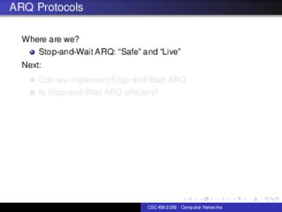 ARQ Protocols Where are we? Stop-and-Wait ARQ: “Safe” and “Live” Next: Can we implement Stop-and-Wait ARQ Is Stop-and-Wait ARQ efficient?
