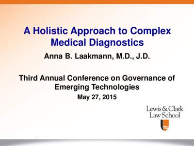 A Holistic Approach to Complex Medical Diagnostics Anna B. Laakmann, M.D., J.D. Third Annual Conference on Governance of Emerging Technologies May 27, 2015