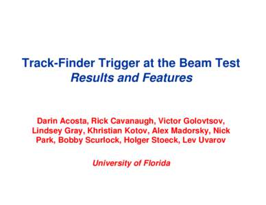 Track-Finder Trigger at the Beam Test Results and Features Darin Acosta, Rick Cavanaugh, Victor Golovtsov, Lindsey Gray, Khristian Kotov, Alex Madorsky, Nick Park, Bobby Scurlock, Holger Stoeck, Lev Uvarov