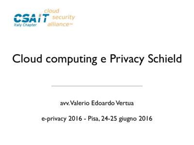 Cloud computing e Privacy Schield  avv.Valerio Edoardo Vertua e-privacyPisa, 24-25 giugno 2016  COMPUTER FORENSICS E INVESTIGAZIONI DIGITALI