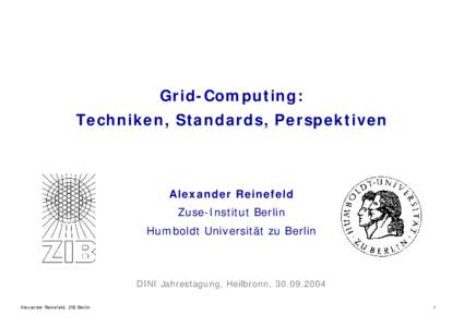 Grid-Computing: Techniken, Standards, Perspektiven Alexander Reinefeld Zuse-Institut Berlin Humboldt Universität zu Berlin