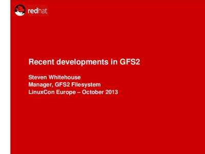 Recent developments in GFS2 Steven Whitehouse Manager, GFS2 Filesystem LinuxCon Europe – October 2013   Topics