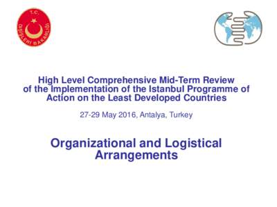 High Level Comprehensive Mid-Term Review of the Implementation of the Istanbul Programme of Action on the Least Developed CountriesMay 2016, Antalya, Turkey  Organizational and Logistical