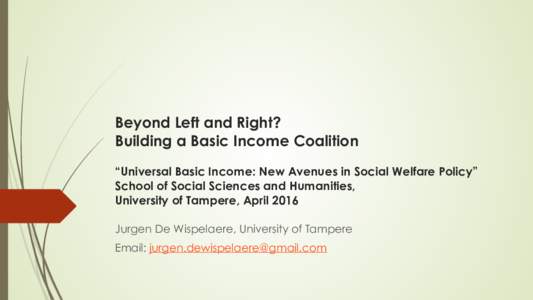 Beyond Left and Right? Building a Basic Income Coalition “Universal Basic Income: New Avenues in Social Welfare Policy” School of Social Sciences and Humanities,  University of Tampere, April 2016 Jurgen De Wispela