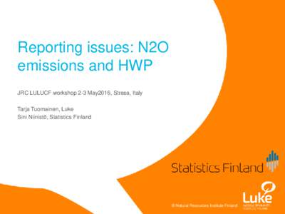 Reporting issues: N2O emissions and HWP JRC LULUCF workshop 2-3 May2016, Stresa, Italy Tarja Tuomainen, Luke Sini Niinistö, Statistics Finland