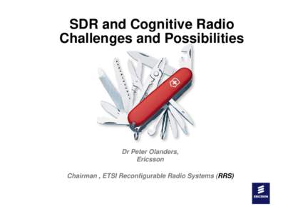 SDR and Cognitive Radio Challenges and Possibilities Dr Peter Olanders, Ericsson Chairman , ETSI Reconfigurable Radio Systems (RRS)