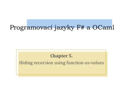 Programovací jazyky F# a OCaml  Chapter 5. Hiding recursion using function-as-values  Hiding the recursive part
