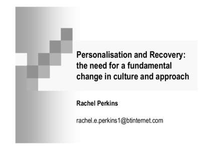Personalisation and Recovery: the need for a fundamental change in culture and approach Rachel Perkins 