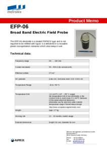 Product Memo  EFP-06 Broad Band Electric Field Probe The EFP-06 electrode is a sealed PbPbCl2 type and is not required to be refilled with liquid. It is delivered in a reusable